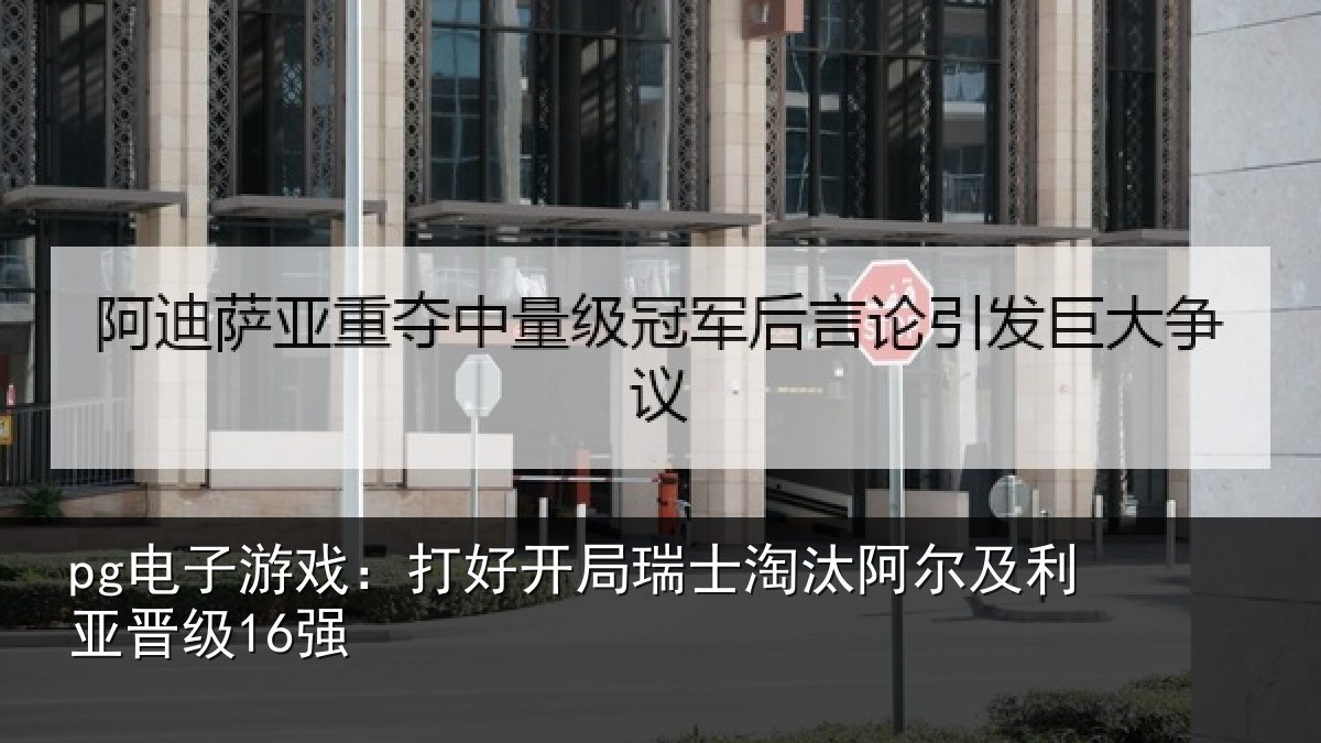 pg电子游戏：打好开局瑞士淘汰阿尔及利亚晋级16强
