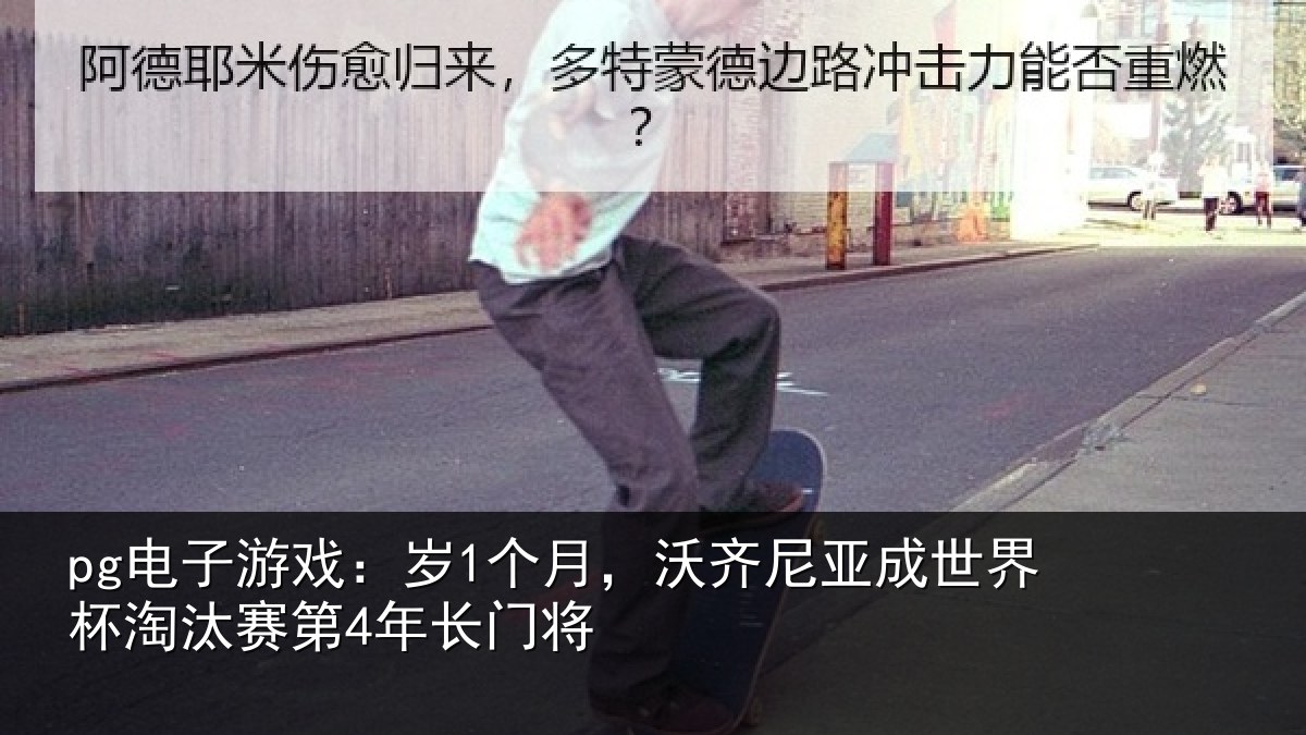 pg电子游戏：岁个相关情况杯淘汰赛第4年长门将