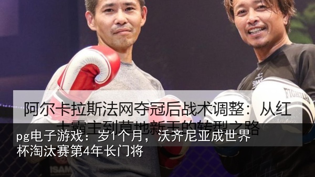 pg电子游戏:岁1个月,沃齐尼亚成世界杯淘汰赛第4年长门将