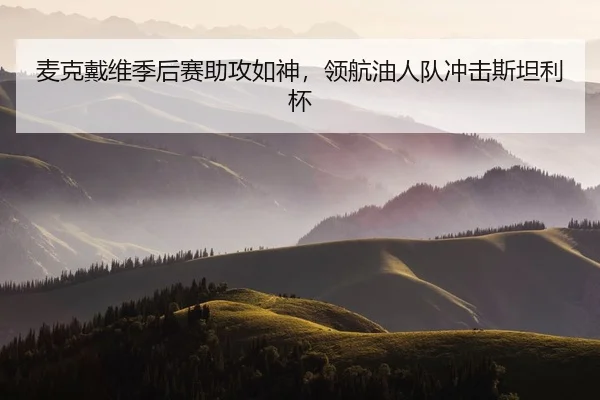 麦克戴维季后赛助攻如神，领航油人队冲击斯坦利杯
