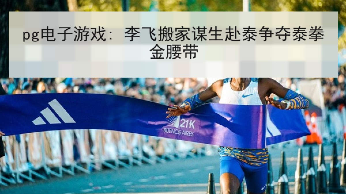 pg电子游戏: 李飞搬家谋生赴泰争夺泰拳金腰带