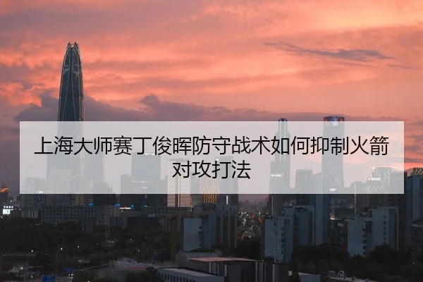 上海大师赛丁俊晖防守战术如何抑制火箭对攻打法