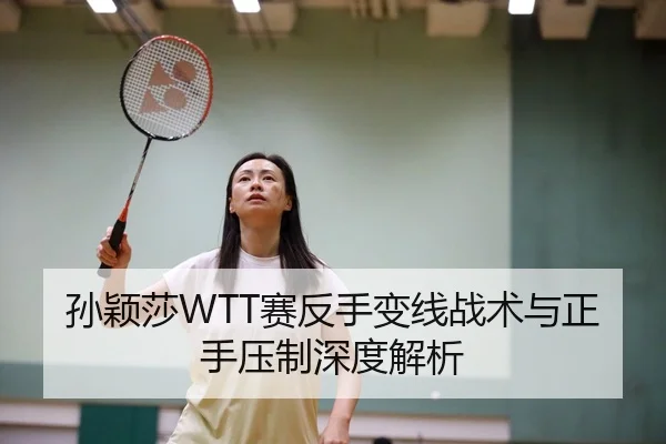 孙颖莎WTT赛反手变线战术与正手压制深度解析