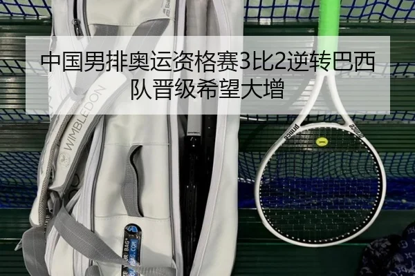 中国男排奥运资格赛3比2逆转巴西队晋级希望大增
