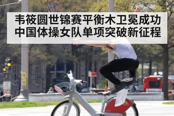 韦筱圆世锦赛平衡木卫冕成功中国体操女队单项突破新征程