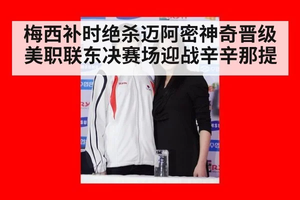 梅西补时绝杀迈阿密神奇晋级 美职联东决赛场迎战辛辛那提