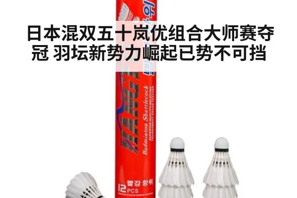 日本混双五十岚优组合大师赛夺冠 羽坛新势力崛起已势不可挡