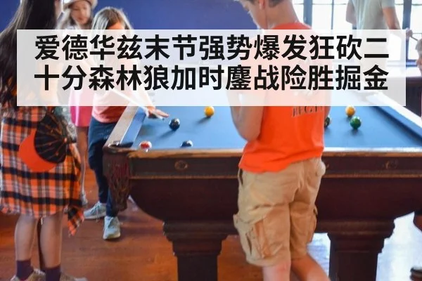 爱德华兹末节强势爆发狂砍二十分森林狼加时鏖战险胜掘金