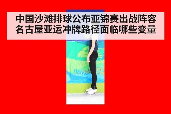中国沙滩排球公布亚锦赛出战阵容名古屋亚运冲牌路径面临哪些变量